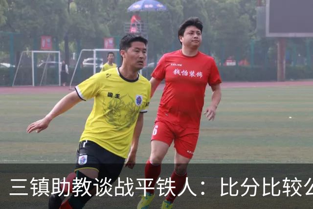 三镇助教谈战平铁人：比分比较公平，两边的努力大家都看得到