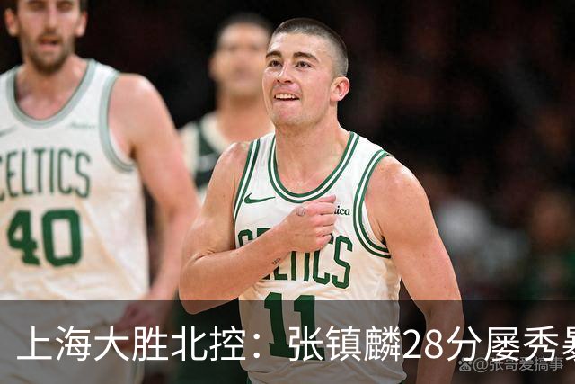 上海大胜北控：张镇麟28分屡秀暴扣 廖三宁34+5+4创生涯纪录