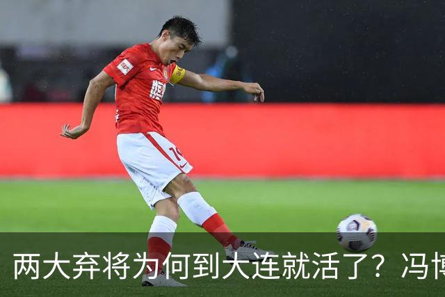 两大弃将为何到大连就活了？冯博轩+德尔加多的成功逆袭，揭开最扎心的真相！