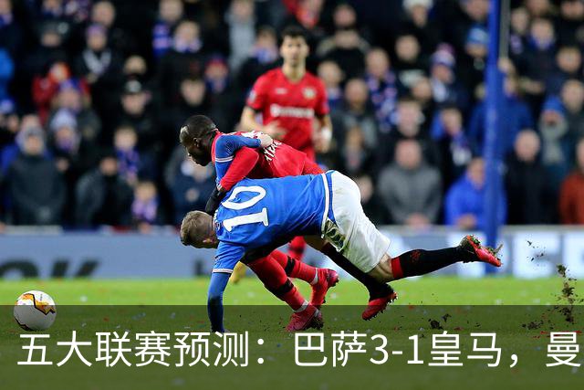 五大联赛预测：巴萨3-1皇马，曼联1-1伯恩茅斯，国米2-1佛罗伦萨