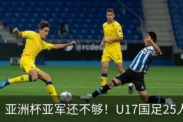 亚洲杯亚军还不够！U17国足25人名单出炉，世界杯首战遇西班牙，这次要创历史？