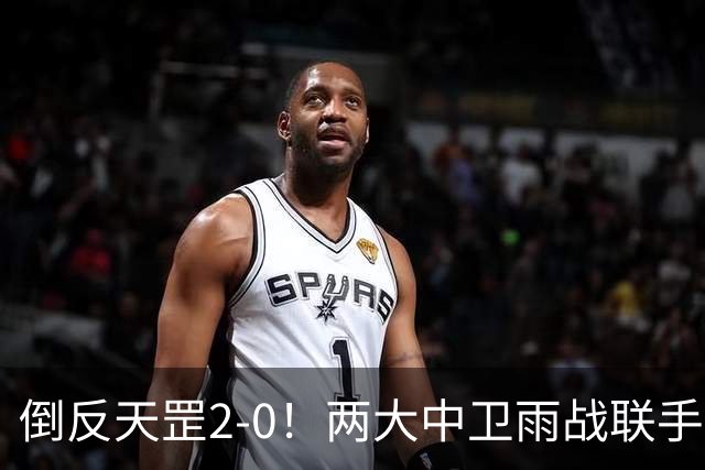 倒反天罡2-0！两大中卫雨战联手破门 13.8亿豪门8轮7胜追平榜首