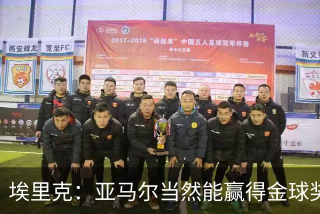埃里克：亚马尔当然能赢得金球奖，库巴西也配得上这一荣誉