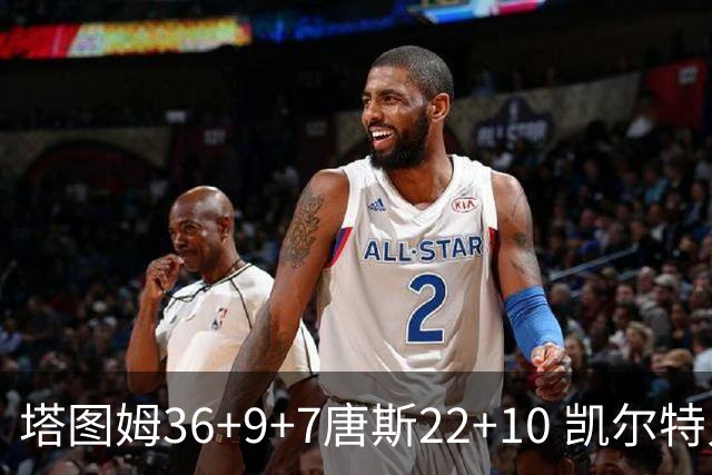 塔图姆36+9+7唐斯22+10 凯尔特人送尼克斯两连败