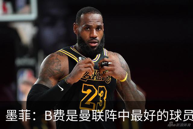 墨菲：B费是曼联阵中最好的球员，让他替补是大错特错