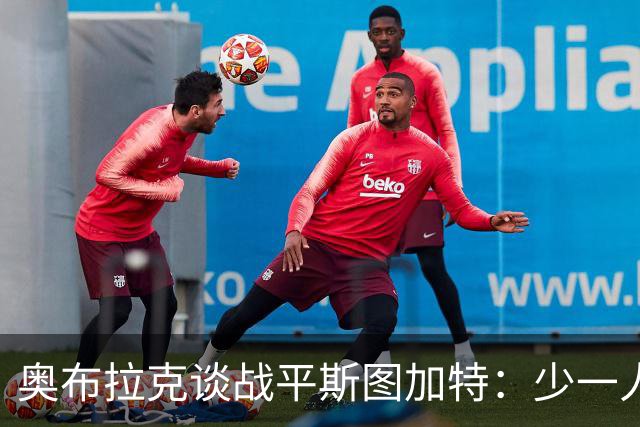 奥布拉克谈战平斯图加特：少一人作战非常困难，拿1分总比没分好