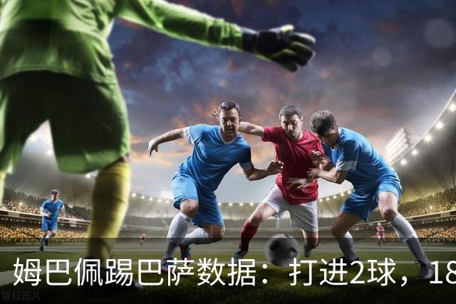 姆巴佩踢巴萨数据：打进2球，18次传球成功15次+赢下5次对抗
