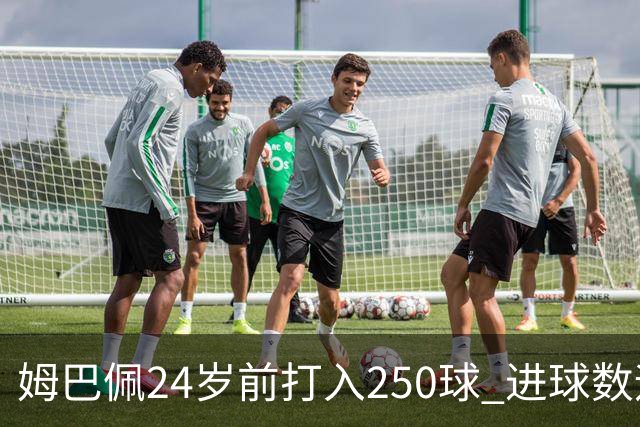 姆巴佩24岁前打入250球 进球数远超梅西C罗