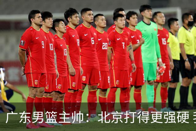广东男篮主帅：北京打得更强硬 我们存在战术缺失等多方面未达预期