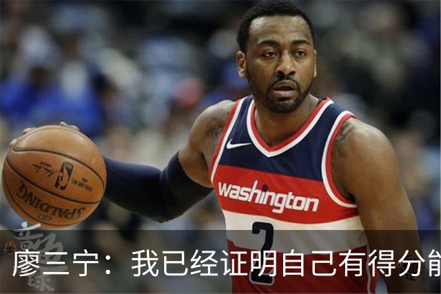 廖三宁：我已经证明自己有得分能力 当下重要的是帮球队赢更多球