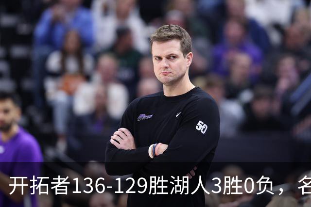 开拓者136-129胜湖人3胜0负，名记称具备西部前四条件