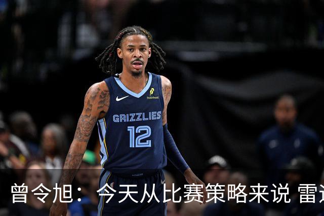 曾令旭：今天从比赛策略来说 雷迪克的临场应变被科尔爆了