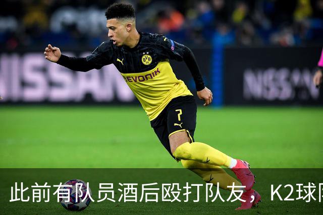 此前有队员酒后殴打队友，K2球队全南天龙开除霸凌者并发文道歉