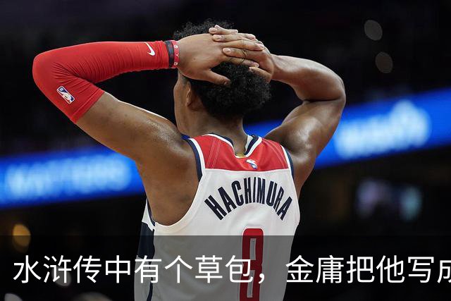 水浒传中有个草包，金庸把他写成天下霸主，连周伯通提起他都发抖