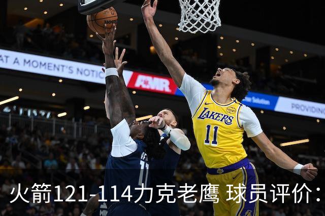火箭121-114力克老鹰 球员评价：5人优秀，3人及格，1人低迷