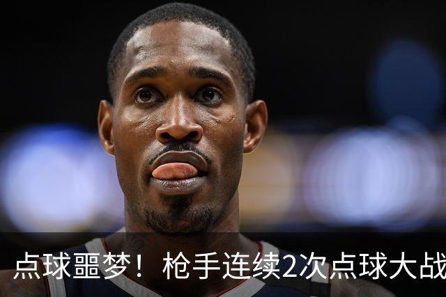 点球噩梦！枪手连续2次点球大战失利上次欧冠输巴黎 近4次输掉3次