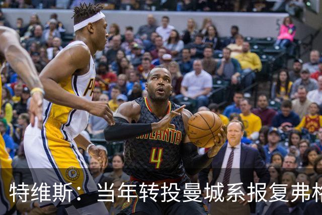 特维斯：当年转投曼城系报复弗格森未兑现曼联留队承诺