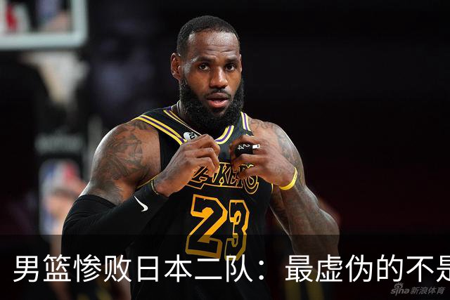 男篮惨败日本二队：最虚伪的不是输球，是全网那套双标式爱国表演