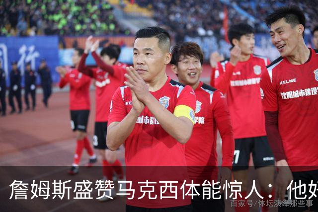 詹姆斯盛赞马克西体能惊人：他好像根本不会累