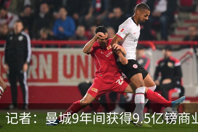 记者：曼城9年间获得9.5亿镑商业收入，其中8.3亿由老板支付