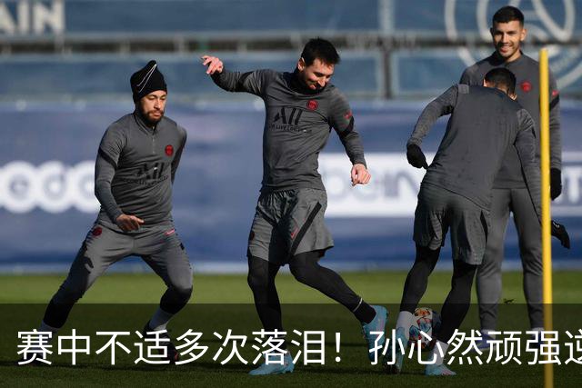赛中不适多次落泪！孙心然顽强逆转又达成一个“首次”