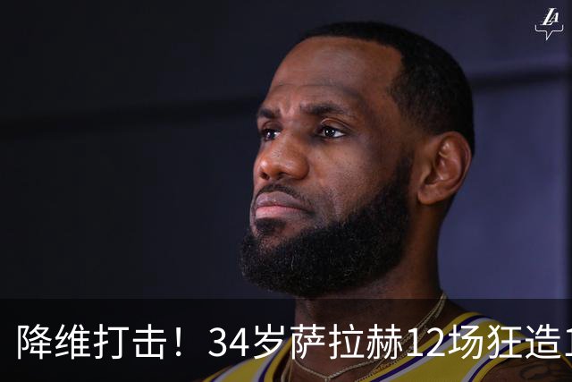 降维打击！34岁萨拉赫12场狂造15球：率队4连胜 欧战领跑土超争冠