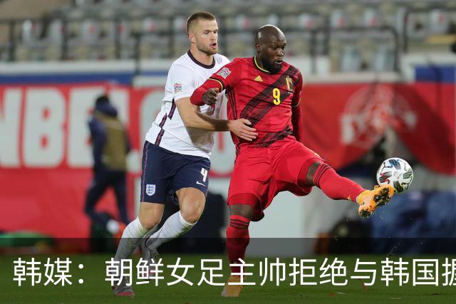 韩媒：朝鲜女足主帅拒绝与韩国握手，提及朝韩南北之战称这很奇怪