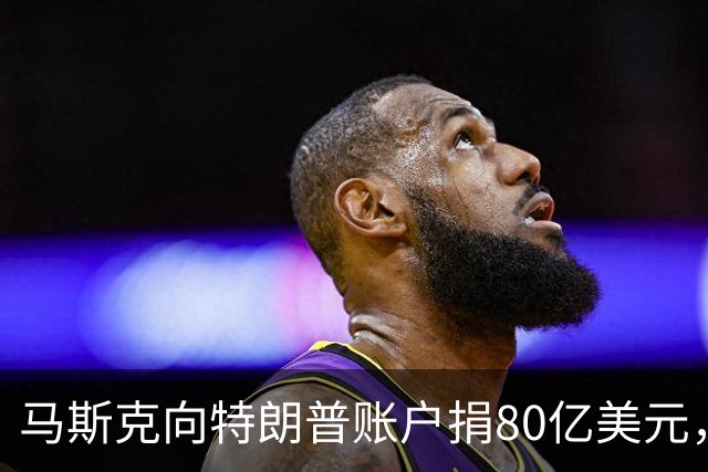 马斯克向特朗普账户捐80亿美元，特朗普：感谢！令人惊叹的慷慨