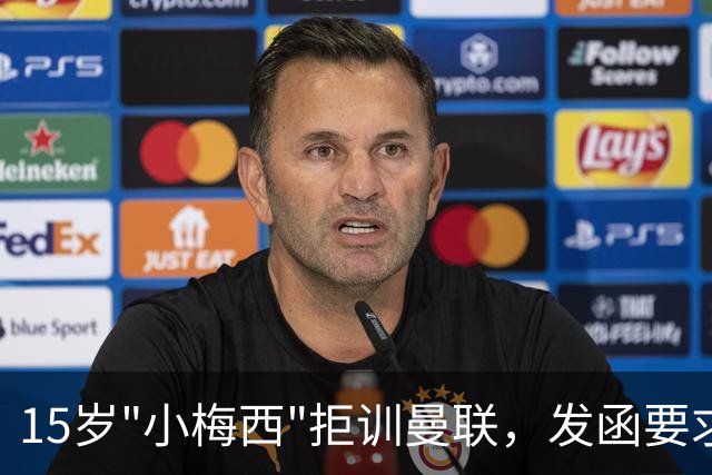15岁"小梅西"拒训曼联，发函要求立即解约