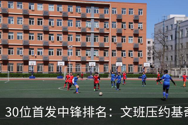 30位首发中锋排名：文班压约基奇登顶，湖人中锋第14