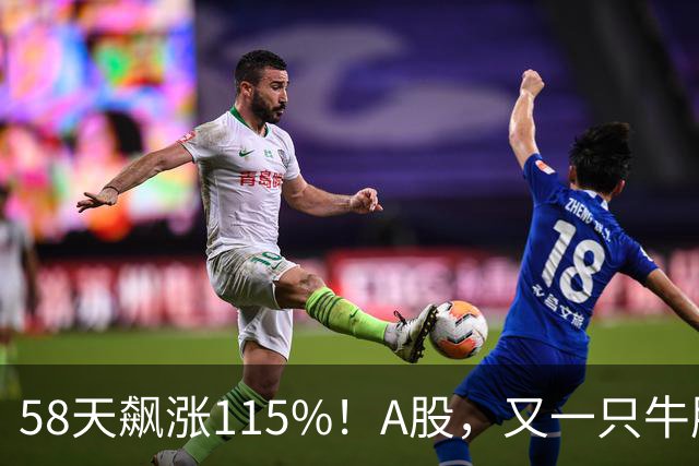 58天飙涨115%！A股，又一只牛股登场！