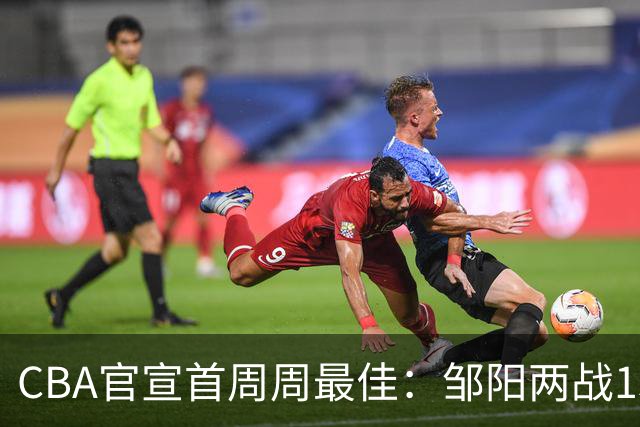 CBA官宣首周周最佳：邹阳两战15抢断当选 库珀率辽宁4胜0负