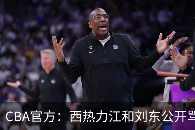 CBA官方：西热力江和刘东公开骂对手合计罚8万
