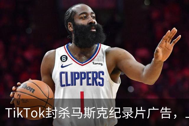 TikTok封杀马斯克纪录片广告，上映前夜账号被永久停用